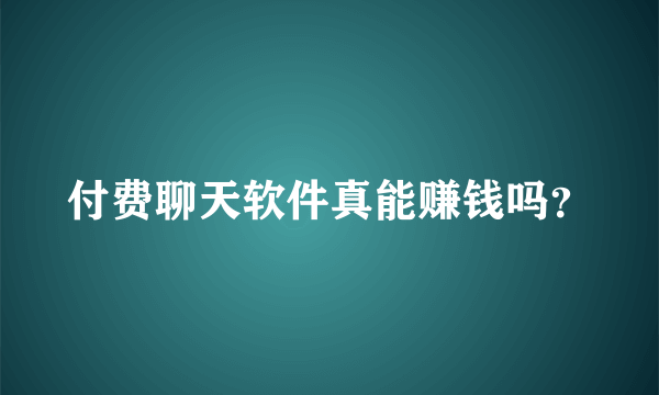 付费聊天软件真能赚钱吗？