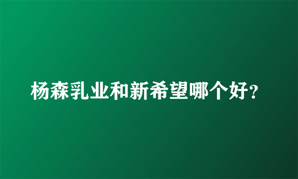 杨森乳业和新希望哪个好？