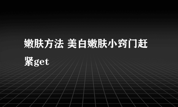 嫩肤方法 美白嫩肤小窍门赶紧get