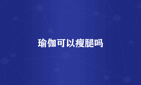 瑜伽可以瘦腿吗