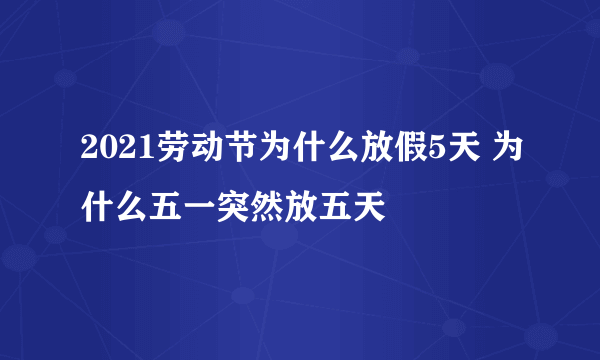 2021劳动节为什么放假5天 为什么五一突然放五天