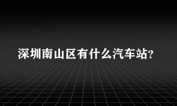 深圳南山区有什么汽车站？