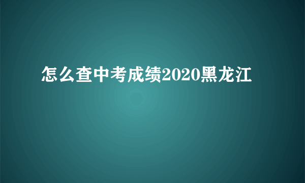 怎么查中考成绩2020黑龙江