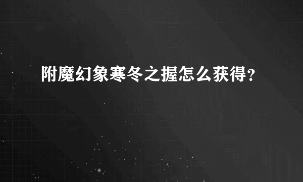 附魔幻象寒冬之握怎么获得？