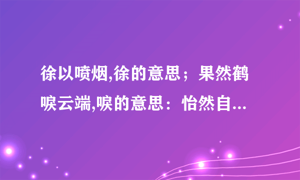 徐以喷烟,徐的意思；果然鹤唳云端,唳的意思：怡然自得,怡然的意思.天哪,我还要练舞~