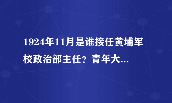 1924年11月是谁接任黄埔军校政治部主任？青年大学习最新答案-飞外网
