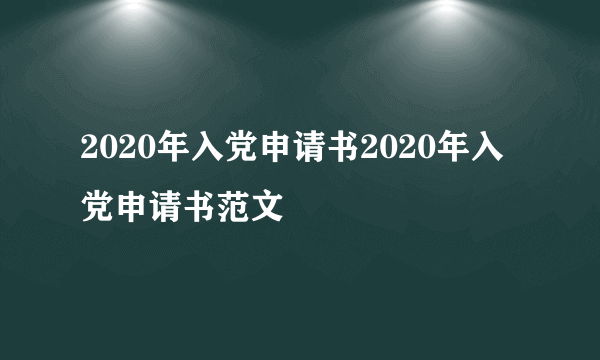 2020年入党申请书2020年入党申请书范文