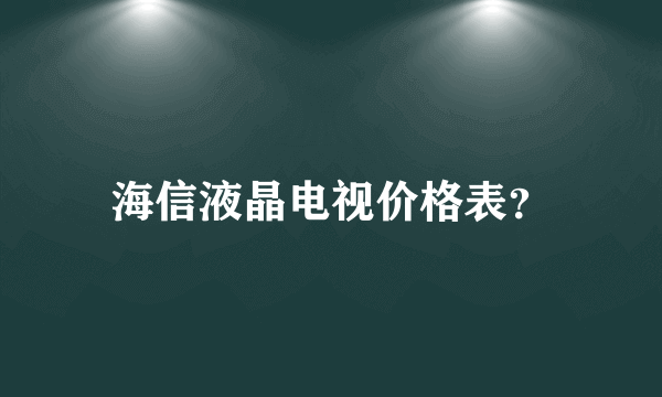 海信液晶电视价格表？