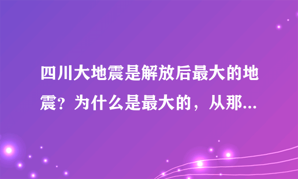 四川大地震是解放后最大的地震？为什么是最大的，从那些方面看是最大的？解放后的中国的地震有那些？