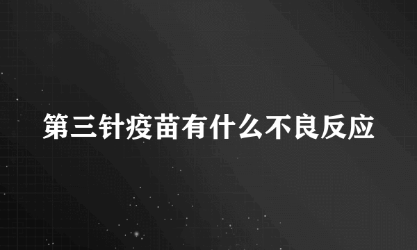 第三针疫苗有什么不良反应