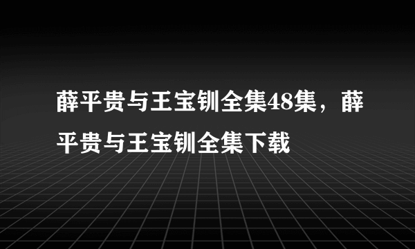薛平贵与王宝钏全集48集，薛平贵与王宝钏全集下载