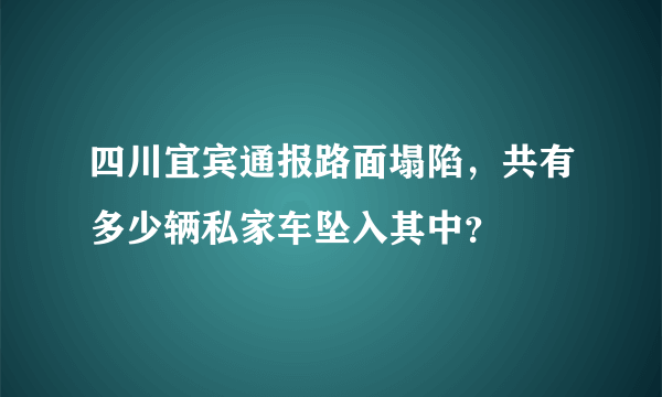 四川宜宾通报路面塌陷，共有多少辆私家车坠入其中？