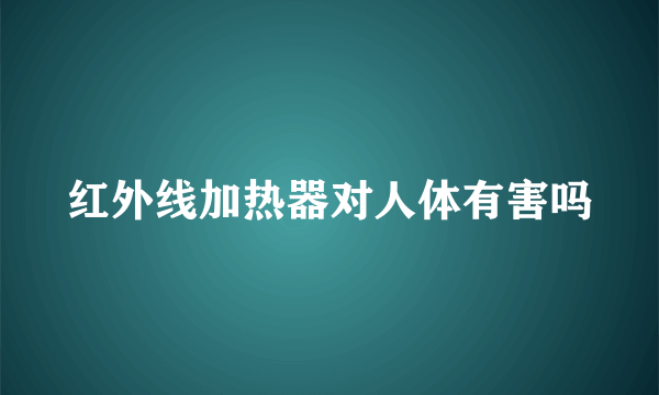 红外线加热器对人体有害吗