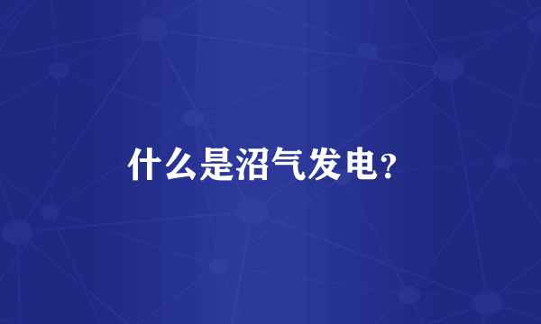什么是沼气发电？