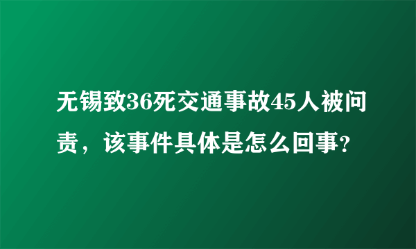 无锡致36死交通事故45人被问责，该事件具体是怎么回事？