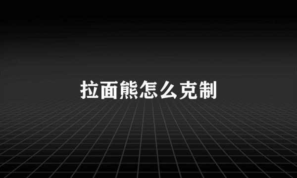 拉面熊怎么克制