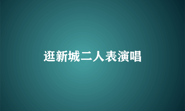 逛新城二人表演唱