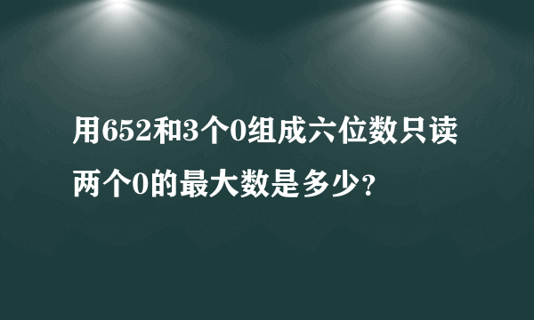 用652和3个0组成六位数只读两个0的最大数是多少？