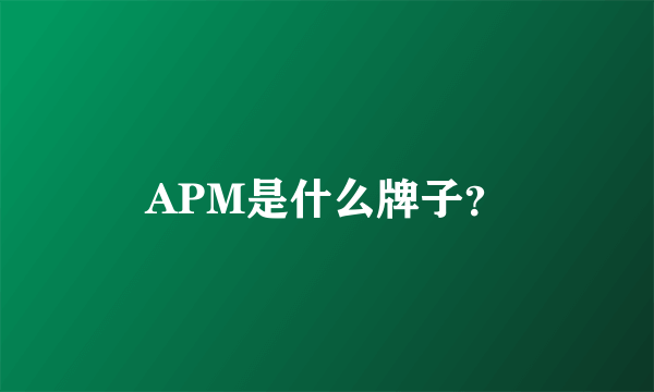 APM是什么牌子？
