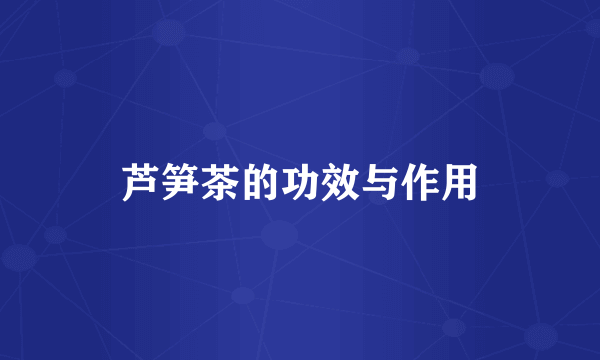 芦笋茶的功效与作用