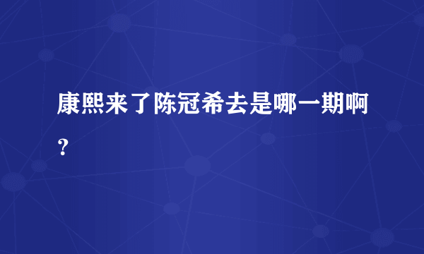 康熙来了陈冠希去是哪一期啊？