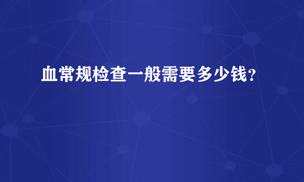 血常规检查一般需要多少钱？