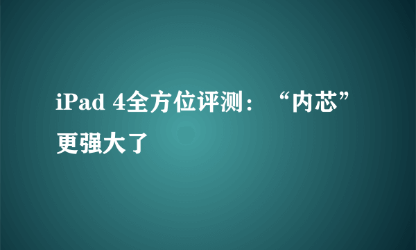 iPad 4全方位评测：“内芯”更强大了