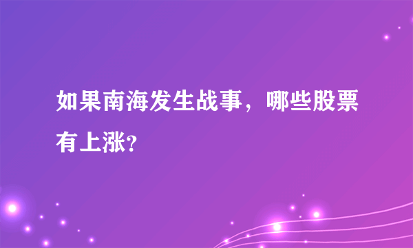 如果南海发生战事，哪些股票有上涨？