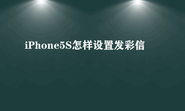 iPhone5S怎样设置发彩信