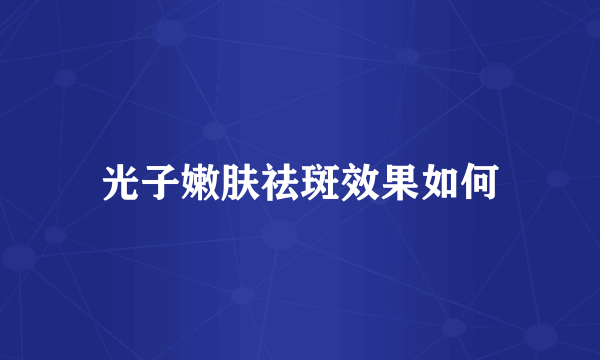 光子嫩肤祛斑效果如何