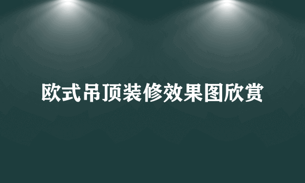 欧式吊顶装修效果图欣赏