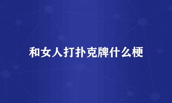 和女人打扑克牌什么梗
