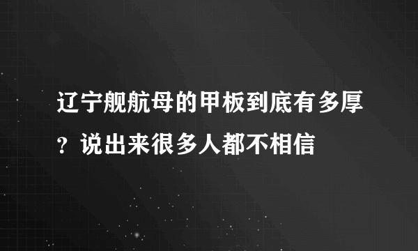 辽宁舰航母的甲板到底有多厚？说出来很多人都不相信
