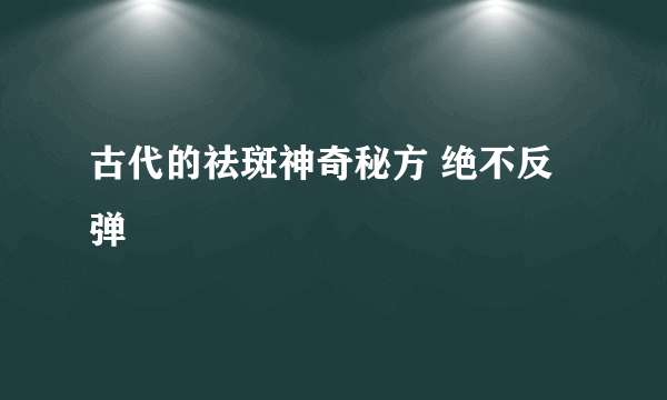 古代的祛斑神奇秘方 绝不反弹