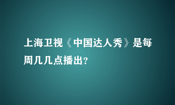 上海卫视《中国达人秀》是每周几几点播出？