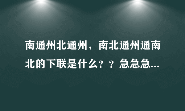 南通州北通州，南北通州通南北的下联是什么？？急急急！！！！！
