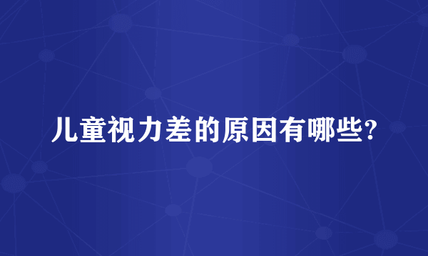 儿童视力差的原因有哪些?