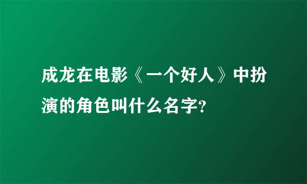 成龙在电影《一个好人》中扮演的角色叫什么名字？