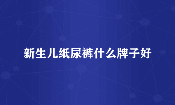 新生儿纸尿裤什么牌子好