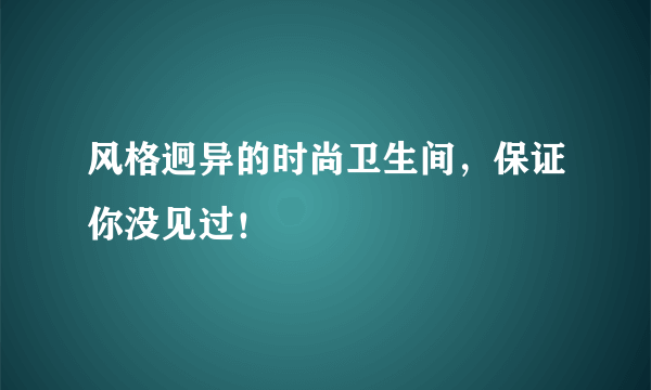 风格迥异的时尚卫生间，保证你没见过！
