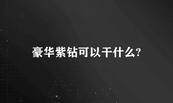 豪华紫钻可以干什么?