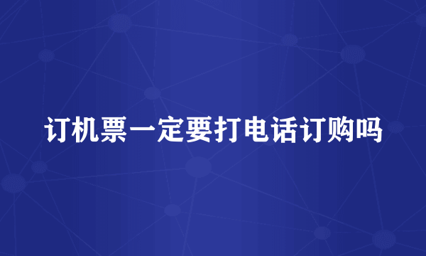 订机票一定要打电话订购吗