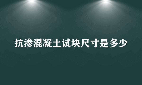 抗渗混凝土试块尺寸是多少