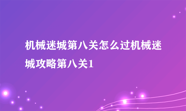 机械迷城第八关怎么过机械迷城攻略第八关1