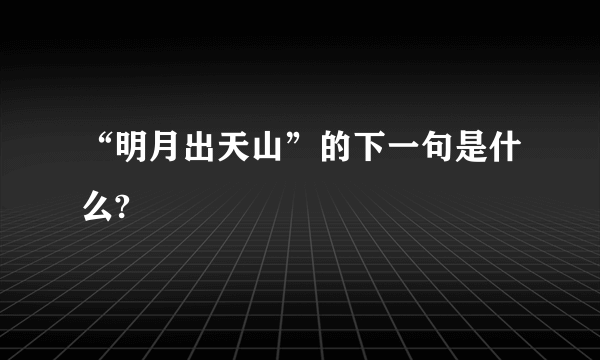 “明月出天山”的下一句是什么?
