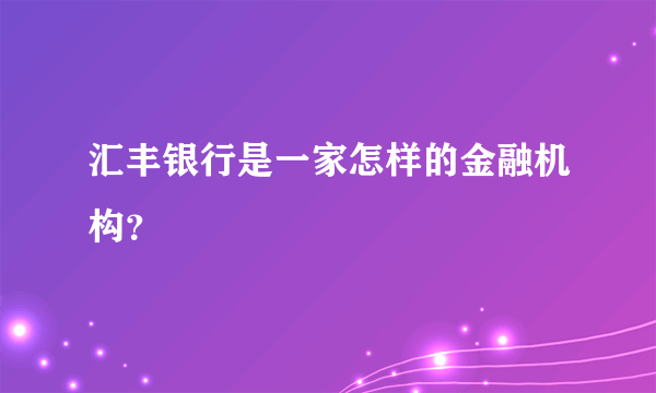 汇丰银行是一家怎样的金融机构？