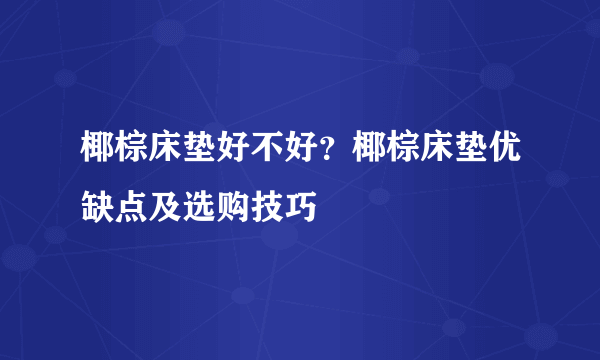 椰棕床垫好不好？椰棕床垫优缺点及选购技巧
