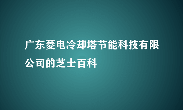 广东菱电冷却塔节能科技有限公司的芝士百科