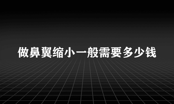 做鼻翼缩小一般需要多少钱