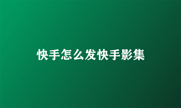 快手怎么发快手影集